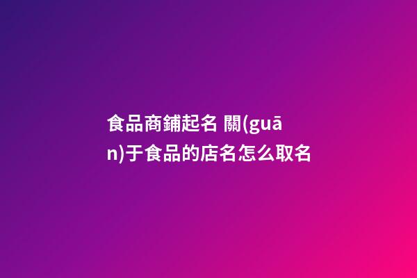 食品商鋪起名 關(guān)于食品的店名怎么取名-第1張-店鋪起名-玄機(jī)派